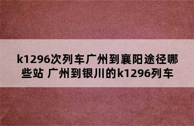 k1296次列车广州到襄阳途径哪些站 广州到银川的k1296列车